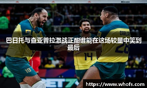 巴日托与查亚普拉激战正酣谁能在这场较量中笑到最后
