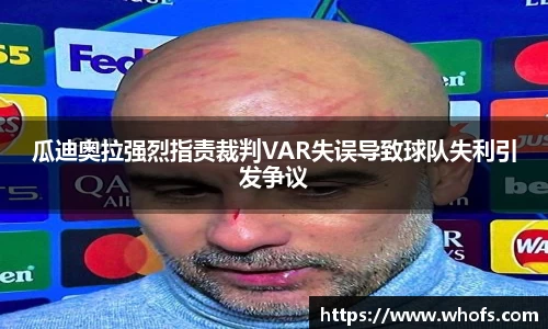瓜迪奥拉强烈指责裁判VAR失误导致球队失利引发争议