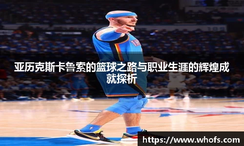 亚历克斯卡鲁索的篮球之路与职业生涯的辉煌成就探析