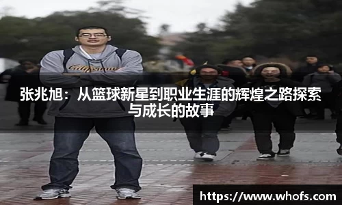 张兆旭：从篮球新星到职业生涯的辉煌之路探索与成长的故事