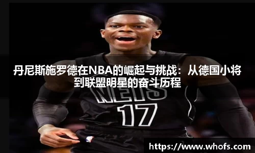 丹尼斯施罗德在NBA的崛起与挑战：从德国小将到联盟明星的奋斗历程